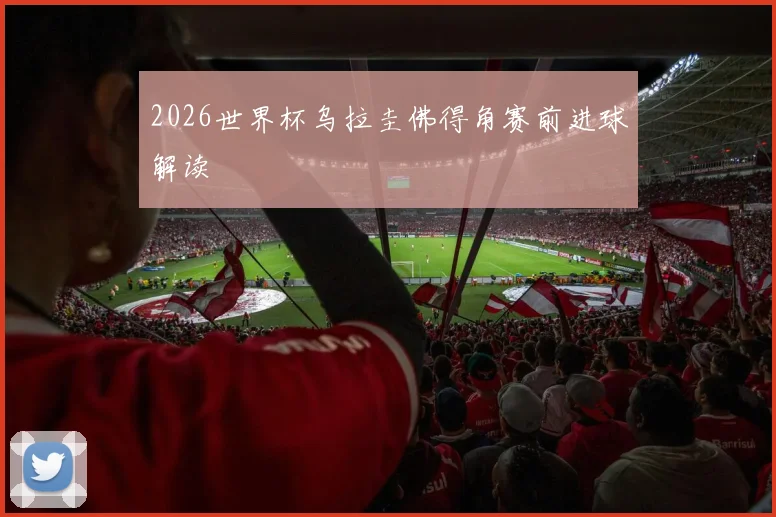 2026世界杯乌拉圭佛得角赛前进球解读
