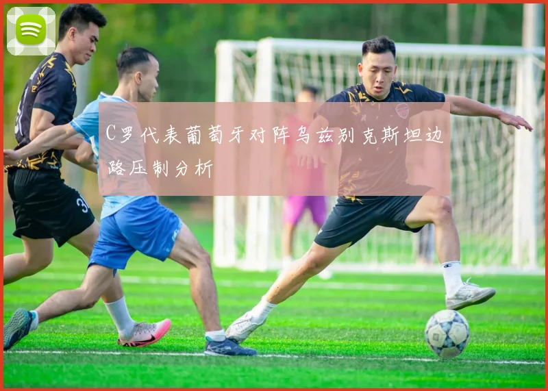 C罗代表葡萄牙对阵乌兹别克斯坦边路压制分析
