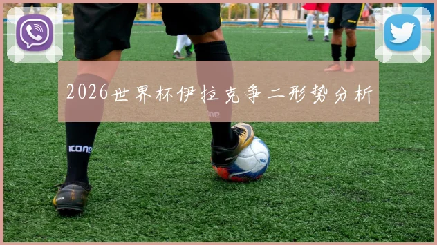 2026世界杯伊拉克争二形势分析