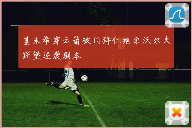 基米希穿云箭破门拜仁绝杀沃尔夫斯堡逆袭剧本