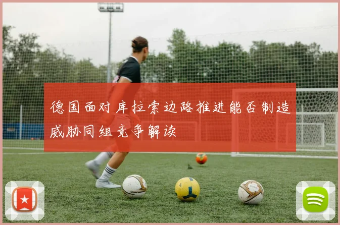 德国面对库拉索边路推进能否制造威胁同组竞争解读