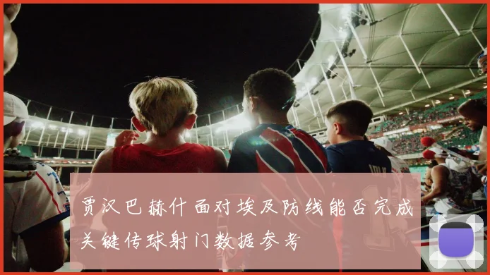 贾汉巴赫什面对埃及防线能否完成关键传球射门数据参考