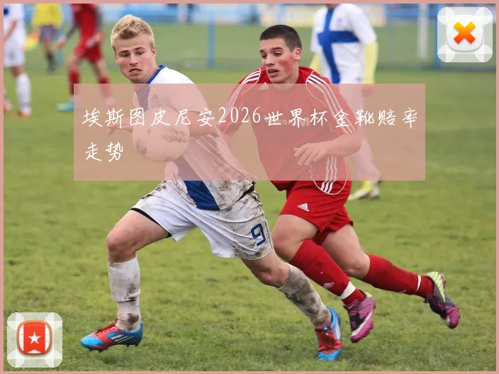 埃斯图皮尼安2026世界杯金靴赔率走势