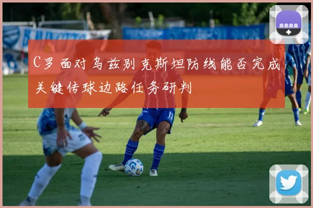 C罗面对乌兹别克斯坦防线能否完成关键传球边路任务研判