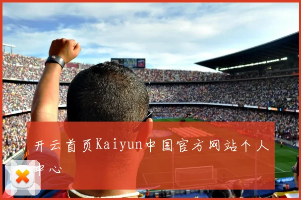 开云首页Kaiyun中国官方网站个人中心