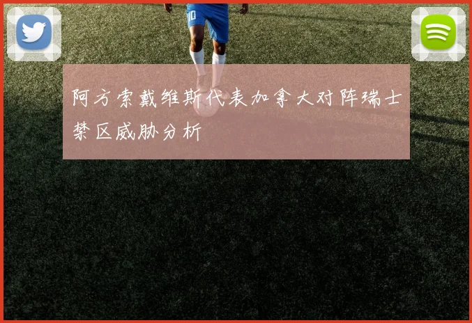阿方索戴维斯代表加拿大对阵瑞士禁区威胁分析
