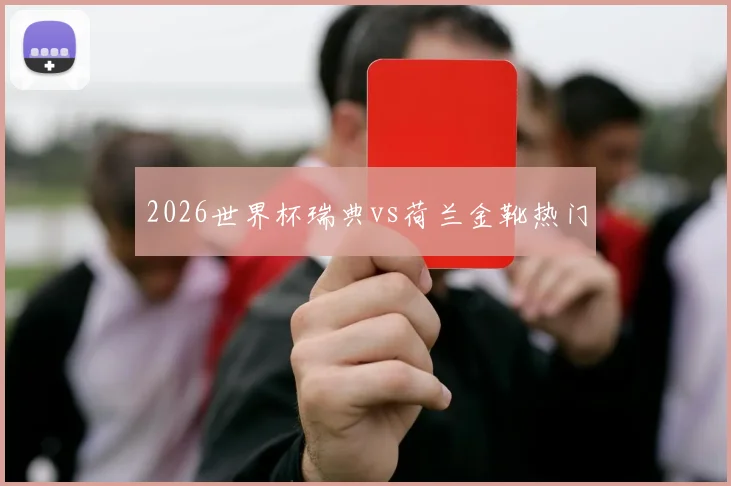 2026世界杯瑞典vs荷兰金靴热门