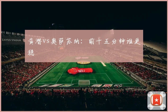 黄潜vs奥萨苏纳:前十五分钟谁更稳