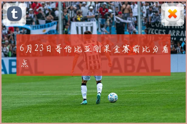 6月23日哥伦比亚刚果金赛前比分看点