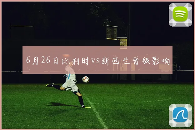 6月26日比利时vs新西兰晋级影响