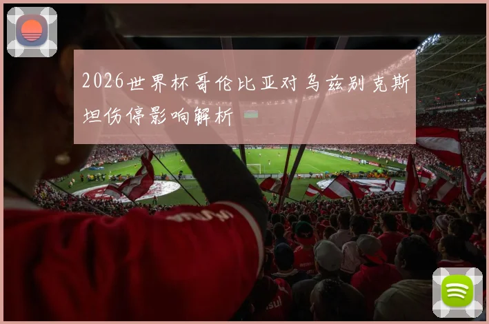 2026世界杯哥伦比亚对乌兹别克斯坦伤停影响解析