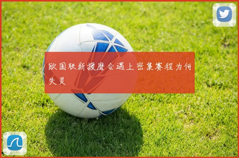 欧国联新援磨合遇上密集赛程为何失灵