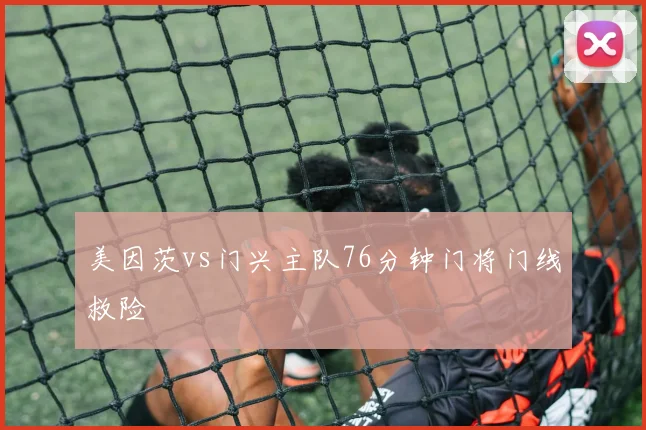 美因茨vs门兴主队76分钟门将门线救险