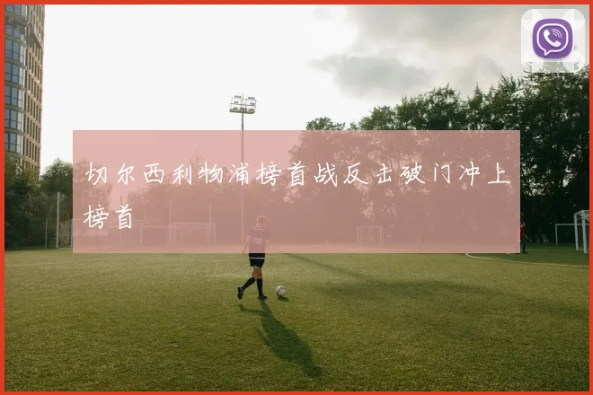 切尔西利物浦榜首战反击破门冲上榜首