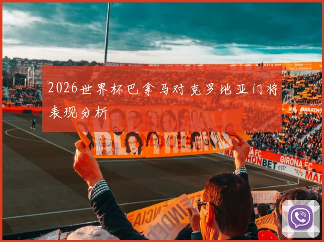 2026世界杯巴拿马对克罗地亚门将表现分析