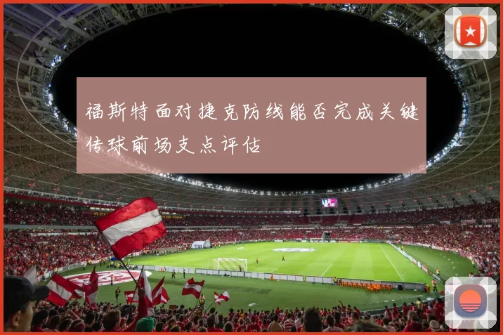 福斯特面对捷克防线能否完成关键传球前场支点评估