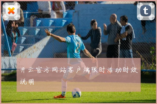 开云官方网站客户端限时活动时效说明