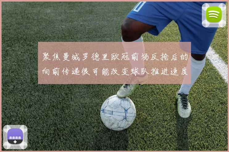 聚焦曼城罗德里欧冠前场反抢后的向前传递很可能改变球队推进速度