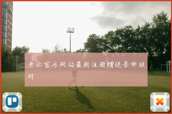 开云官方网站最新注册赠送条件核对